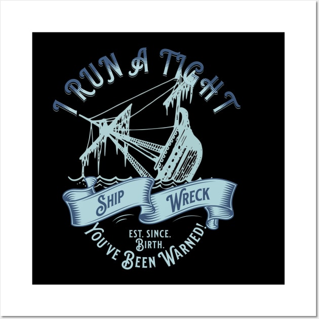 I Run A Tight Shipwreck - Ship Wreck - You've Been Warned Wall Art by RuftupDesigns